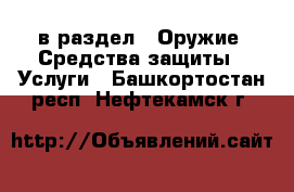  в раздел : Оружие. Средства защиты » Услуги . Башкортостан респ.,Нефтекамск г.